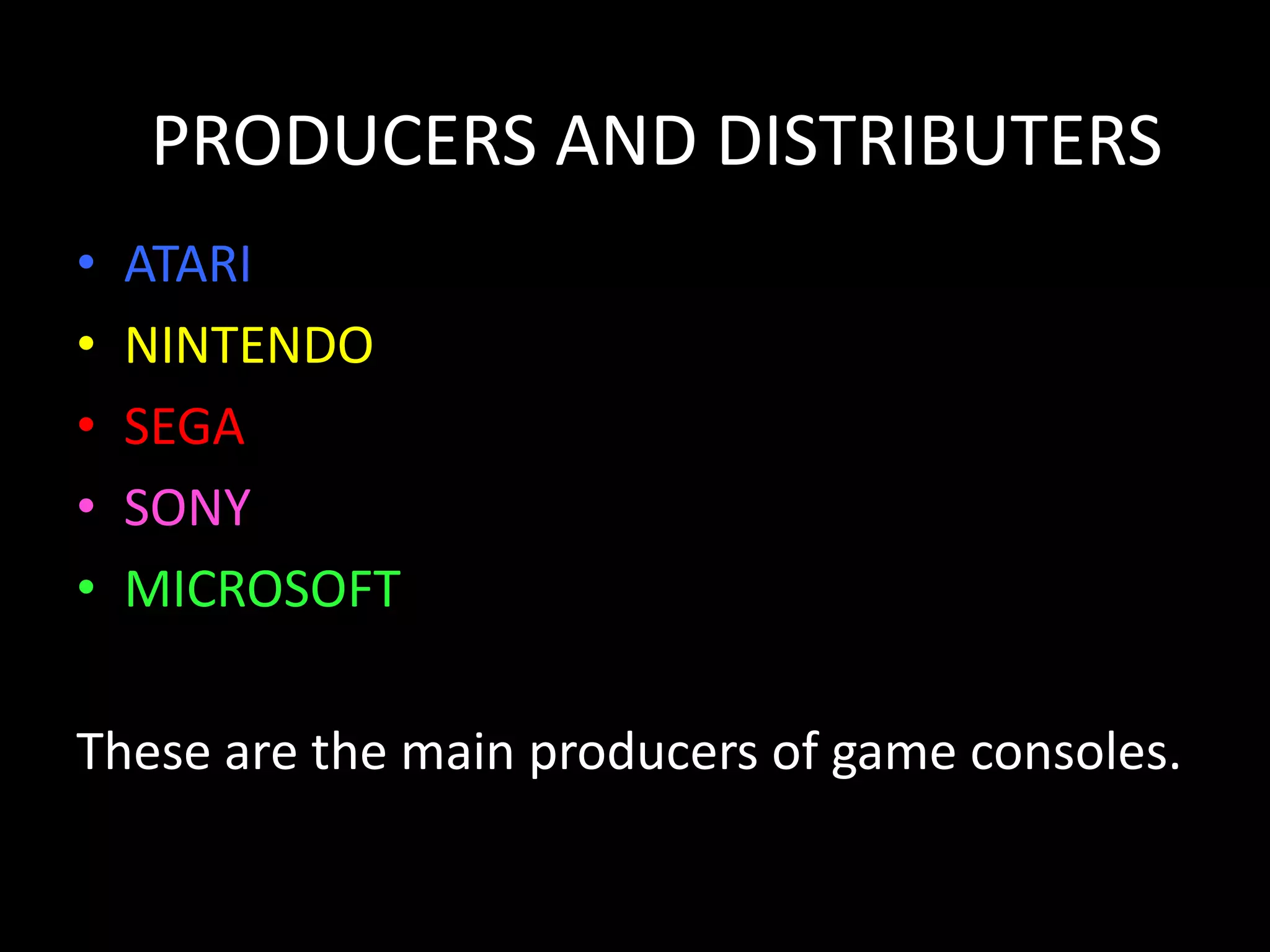 ATARININTENDOSEGASONYMICROSOFTThese are the main producers of game consoles. PRODUCERS AND DISTRIBUTERS