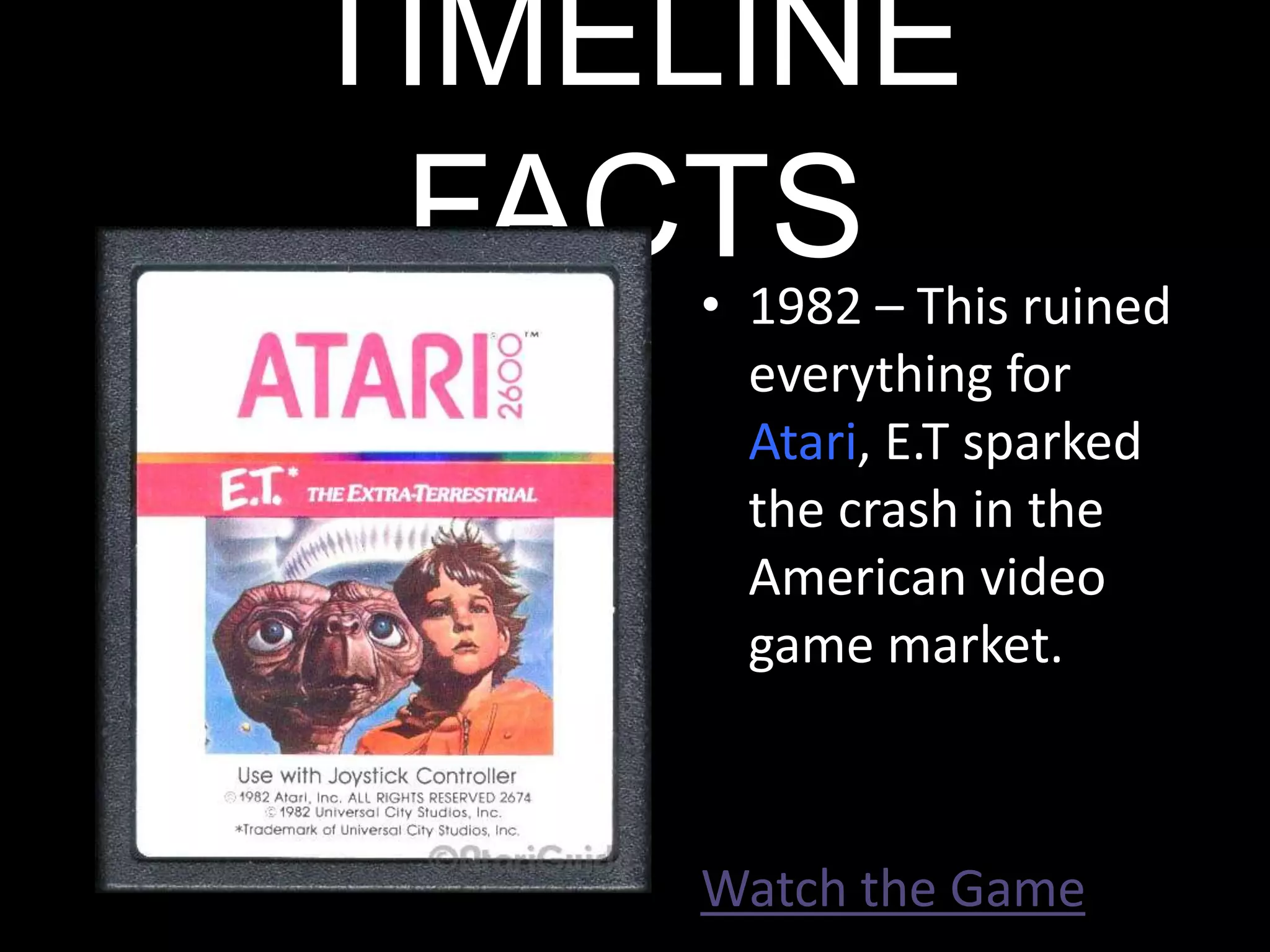 TIMELINE FACTS1982 – This ruined everything for Atari, E.T sparked the crash in the American video game market.Watch the Game