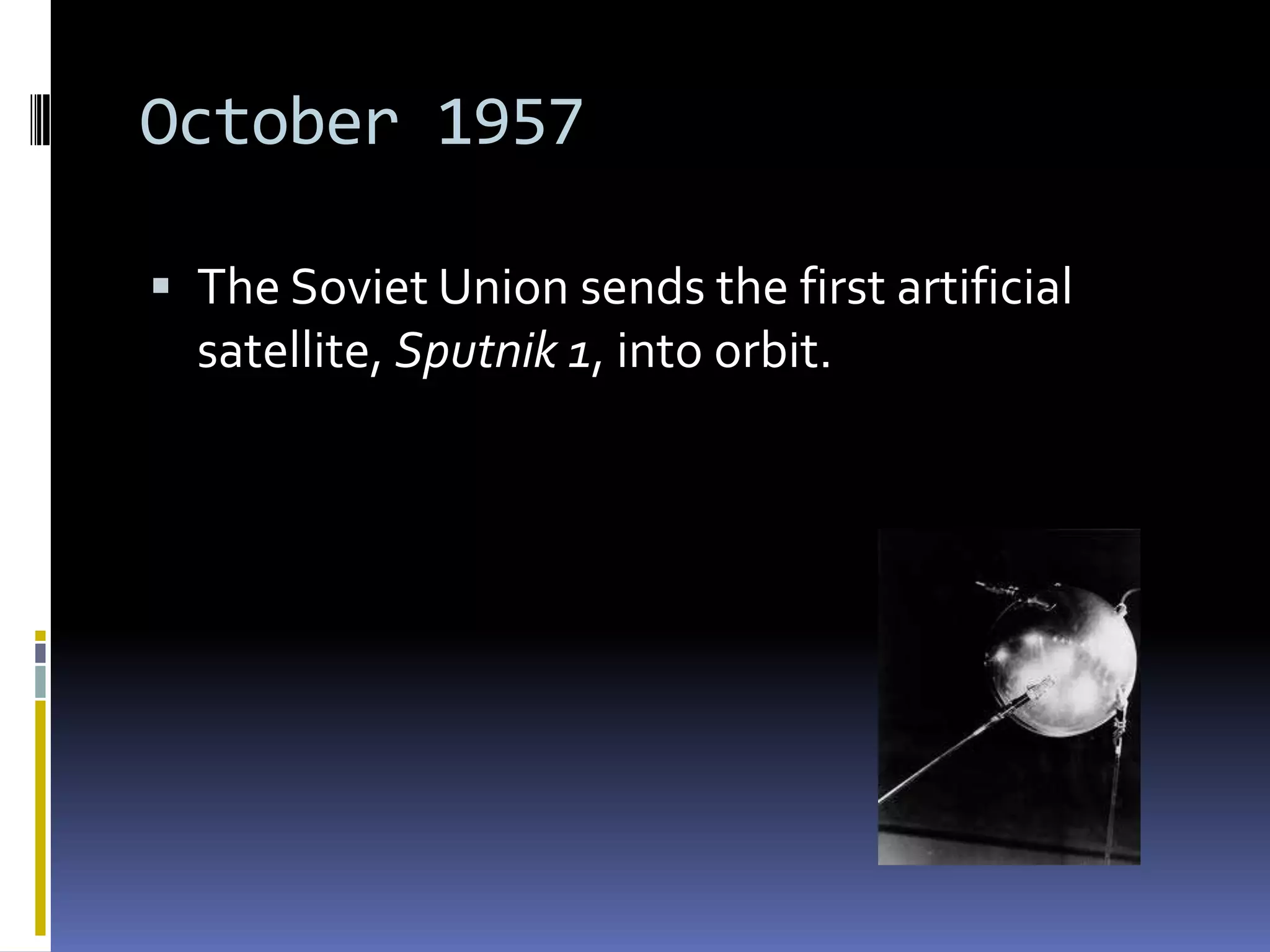 October 1957
The Soviet Union sends the first artificial
satellite, Sputnik 1, into orbit.