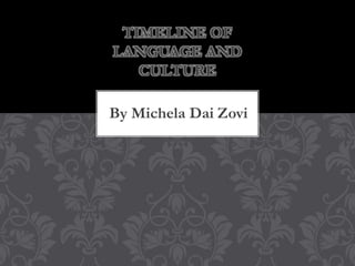 By Michela Dai Zovi
TIMELINE OF
LANGUAGE AND
CULTURE
 