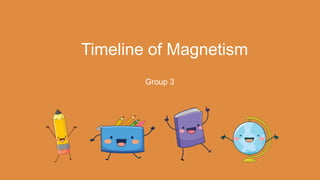 Timeline of Magnetism
Group 3
 