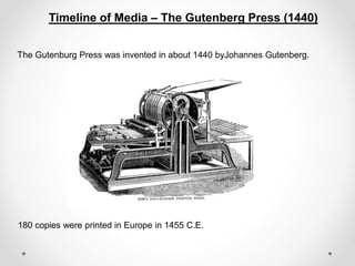 Timeline of Media – The Gutenberg Press (1440)
The Gutenburg Press was invented in about 1440 byJohannes Gutenberg.
180 copies were printed in Europe in 1455 C.E.
 