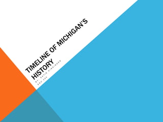 Timeline of Michigan’s History By: Katie Kindinger EDU 290 