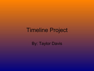 Timeline Project

  By: Taylor Davis
 