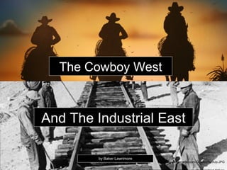 The Cowboy West



And The Industrial East

         by Baker Lawrimore
                              http://www.forgecattle.com/Cowboy%20Up.JPG
 