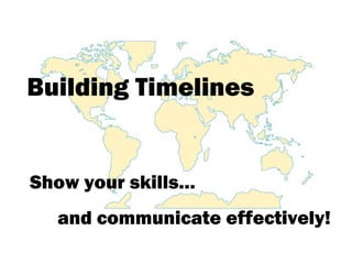 Building Timelines
Show your skills…
and communicate effectively!
 