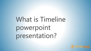 What is Timeline
powerpoint
presentation?
 