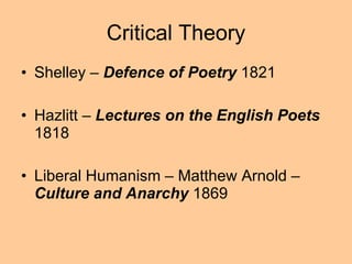 Critical Theory Shelley –  Defence of Poetry  1821 Hazlitt –  Lectures on the English Poets  1818 Liberal Humanism – Matthew Arnold –  Culture and Anarchy  1869 