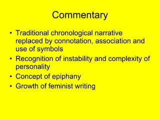 Commentary Traditional chronological narrative replaced by connotation, association and use of symbols Recognition of instability and complexity of personality Concept of epiphany Growth of feminist writing 