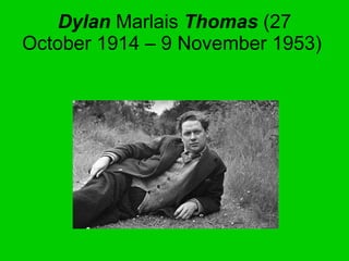 Dylan  Marlais  Thomas  (27 October 1914 – 9 November 1953)  