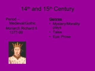 14 th  and 15 th  Century Period – Medieval/Gothic Monarch Richard II 1377-99 Genres Mystery/Morality plays Tales Epic Prose 
