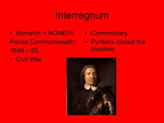 Interregnum Monarch = NONE!!!! Period Commonwealth: 1649 – 60 Civil War Commentary Puritans closed the theatres 