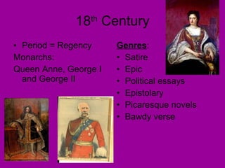 18 th  Century Period = Regency Monarchs: Queen Anne, George I and George II Genres : Satire Epic Political essays Epistolary  Picaresque novels Bawdy verse 