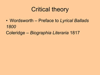 Critical theory Wordsworth – Preface to  Lyrical Ballads 1800 Coleridge –  Biographia Literaria  1817 