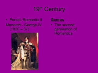 19 th  Century Period: Romantic II Monarch - George IV (1820 – 37) Genres The second generation of Romantics 