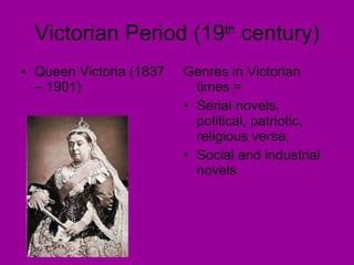 Victorian Period (19 th  century) Queen Victoria (1837 – 1901) Genres in Victorian times = Serial novels, political, patriotic, religious verse, Social and industrial novels 