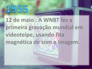 12 de maio : A WNBT fez a
primeira gravação mundial em
videoteipe, usando fita
magnética de som e imagem.
 
