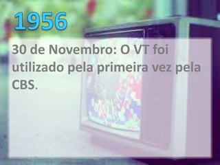 30 de Novembro: O VT foi
utilizado pela primeira vez pela
CBS.
 