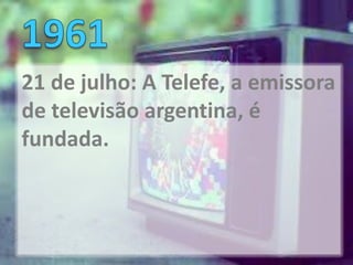 21 de julho: A Telefe, a emissora
de televisão argentina, é
fundada.
 