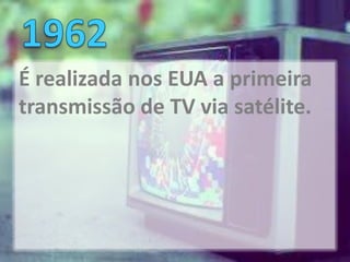 É realizada nos EUA a primeira
transmissão de TV via satélite.
 