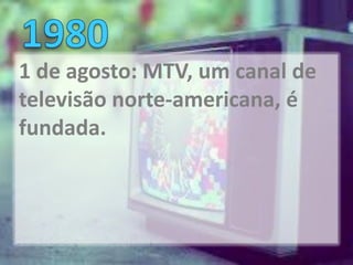 1 de agosto: MTV, um canal de
televisão norte-americana, é
fundada.
 