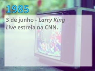 3 de junho - Larry King
Live estreia na CNN.
 