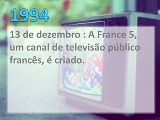 13 de dezembro : A France 5,
um canal de televisão público
francês, é criado.
 