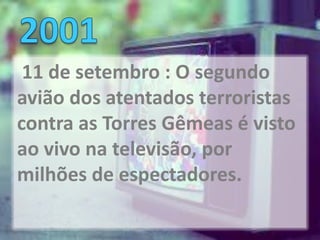 11 de setembro : O segundo
avião dos atentados terroristas
contra as Torres Gêmeas é visto
ao vivo na televisão, por
milhões de espectadores.
 