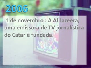 1 de novembro : A Al Jazeera,
uma emissora de TV jornalística
do Catar é fundada.
 