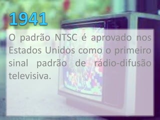 O padrão NTSC é aprovado nos
Estados Unidos como o primeiro
sinal padrão de rádio-difusão
televisiva.
 