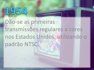 Dão-se as primeiras
transmissões regulares a cores
nos Estados Unidos, utilizando o
padrão NTSC.
 