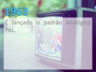 É lançado o padrão analógico
PAL.
 