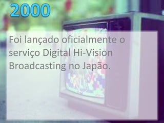 Foi lançado oficialmente o
serviço Digital Hi-Vision
Broadcasting no Japão.
 