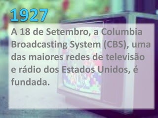 A 18 de Setembro, a Columbia
Broadcasting System (CBS), uma
das maiores redes de televisão
e rádio dos Estados Unidos, é
fundada.
 