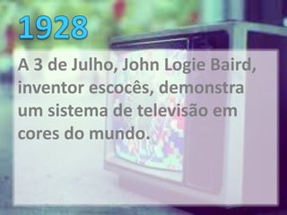 A 3 de Julho, John Logie Baird,
inventor escocês, demonstra
um sistema de televisão em
cores do mundo.
 