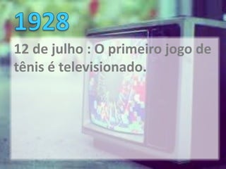 12 de julho : O primeiro jogo de
tênis é televisionado.
 