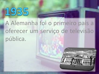 A Alemanha foi o primeiro país a
oferecer um serviço de televisão
pública.
 
