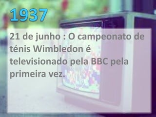 21 de junho : O campeonato de
ténis Wimbledon é
televisionado pela BBC pela
primeira vez.
 