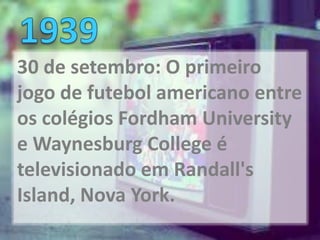30 de setembro: O primeiro
jogo de futebol americano entre
os colégios Fordham University
e Waynesburg College é
televisionado em Randall's
Island, Nova York.
 
