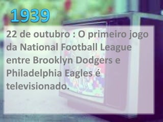 22 de outubro : O primeiro jogo
da National Football League
entre Brooklyn Dodgers e
Philadelphia Eagles é
televisionado.
 
