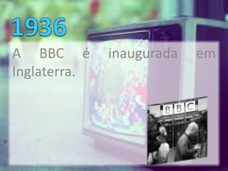 A BBC é       inaugurada   em
Inglaterra.
 