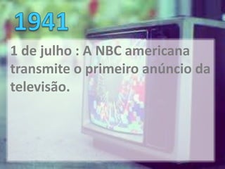 1 de julho : A NBC americana
transmite o primeiro anúncio da
televisão.
 