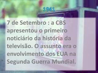 7 de Setembro : a CBS
apresentou o primeiro
noticiário da história da
televisão. O assunto era o
envolvimento dos EUA na
Segunda Guerra Mundial.
 