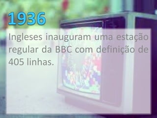 Ingleses inauguram uma estação
regular da BBC com definição de
405 linhas.
 
