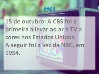15 de outubro: A CBS foi a
primeira a levar ao ar a TV a
cores nos Estados Unidos.
A seguir foi a vez da NBC, em
1954.
 
