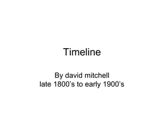 Timeline

     By david mitchell
late 1800’s to early 1900’s
 