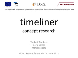 This research was supported by European Social Fund’s Doctoral Studies and InternationalisationProgrammeDoRa timelinerconcept research Vladimir Tomberg David Lamas Mart Laanpere UONL, Fraunhofer FIT, RWTH - June 2011 