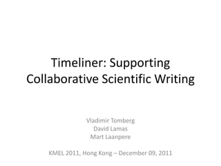 Timeliner: Supporting
Collaborative Scientific Writing

                Vladimir Tomberg
                   David Lamas
                 Mart Laanpere

    KMEL 2011, Hong Kong – December 09, 2011
 