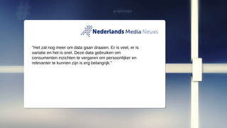 "Het zal nog meer om data gaan draaien. Er is veel, er is
variatie en het is snel. Deze data gebruiken om
consumenten inzichten te vergaren om persoonlijker en
relevanter te kunnen zijn is erg belangrijk.”
 