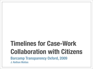 Timelines for Case-Work
Collaboration with Citizens
Barcamp Transparency Oxford, 2009
J. Nathan Matias
 